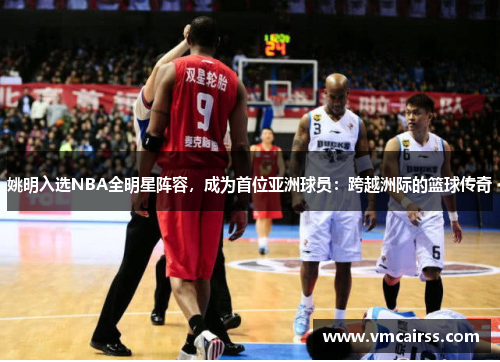 姚明入选NBA全明星阵容，成为首位亚洲球员：跨越洲际的篮球传奇